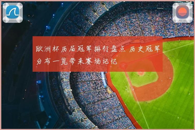 欧洲杯历届冠军排行盘点 历史冠军分布一览带来赛场记忆