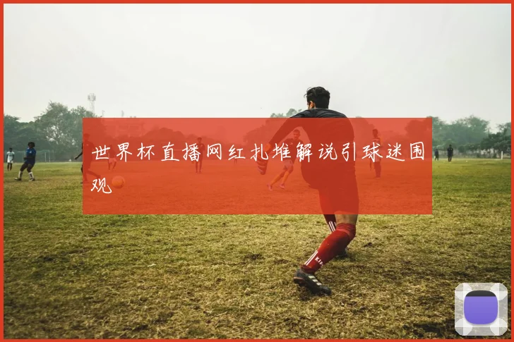 世界杯直播网红扎堆解说引球迷围观