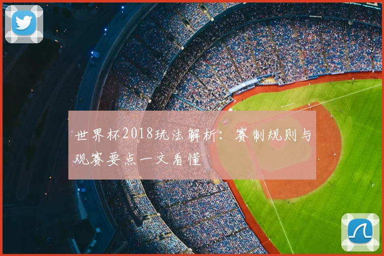 世界杯2018玩法解析：赛制规则与观赛要点一文看懂