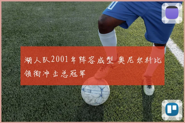 湖人队2001年阵容成型 奥尼尔科比领衔冲击总冠军