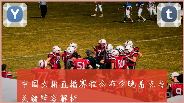 中国女排直播赛程公布今晚看点与关键阵容解析