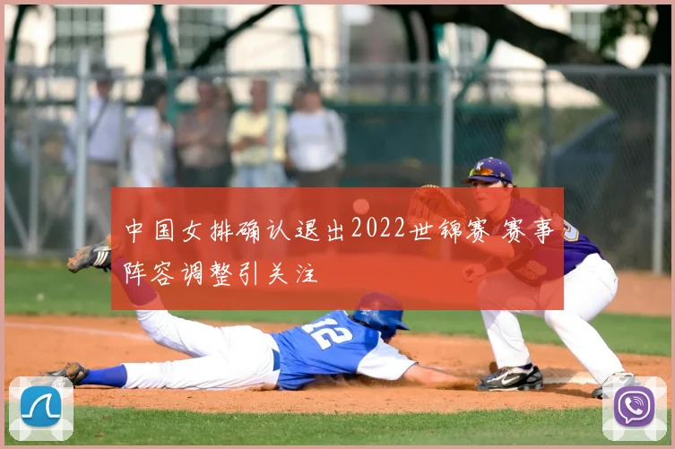 中国女排确认退出2022世锦赛 赛事阵容调整引关注
