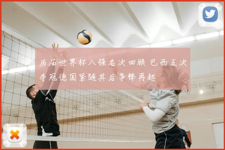 历届世界杯八强名次回顾 巴西五次夺冠德国紧随其后争锋再起