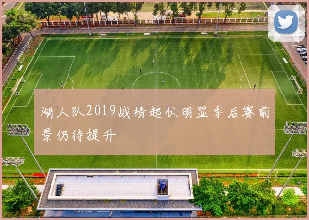 湖人队2019战绩起伏明显季后赛前景仍待提升