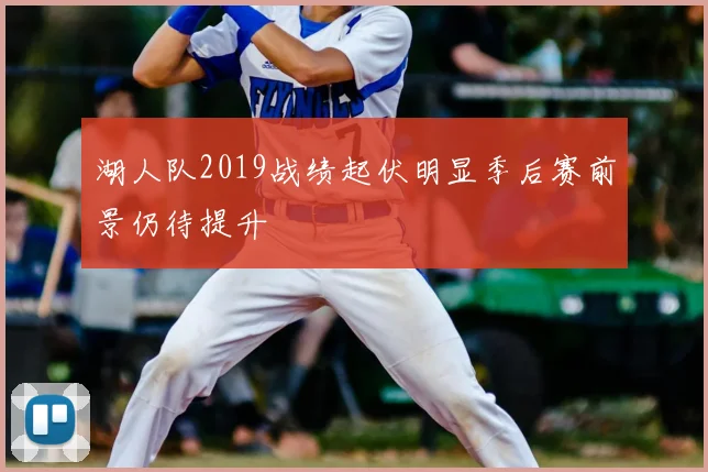 湖人队2019战绩起伏明显季后赛前景仍待提升