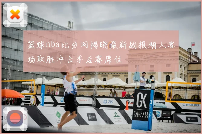 篮球nba比分网揭晓最新战报湖人客场取胜冲击季后赛席位