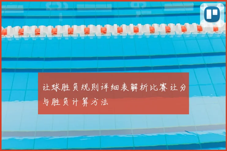让球胜负规则详细表解析比赛让分与胜负计算方法