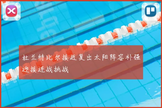 杜兰特比尔接近复出太阳阵容补强迎接连战挑战