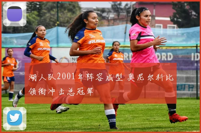 湖人队2001年阵容成型 奥尼尔科比领衔冲击总冠军