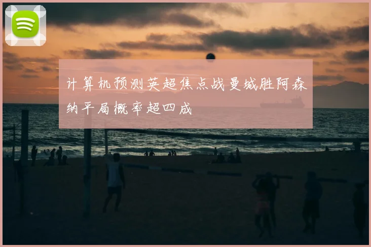 计算机预测英超焦点战曼城胜阿森纳平局概率超四成